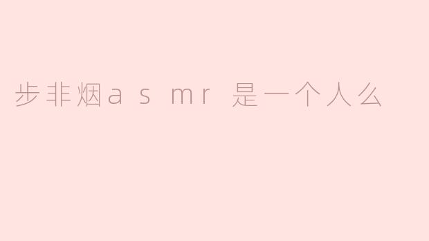 ### 步非烟ASMR究竟是一个人，还是多个声音的结合？