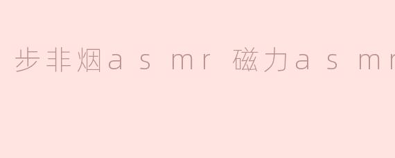 步非烟asmr磁力asmr
