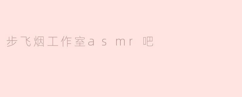步飞烟工作室asmr吧