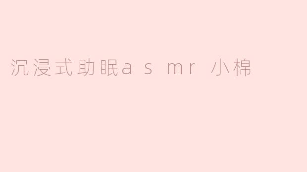 什么是“沉浸式助眠ASMR小棉”，它是如何帮助人们放松和入睡的？****