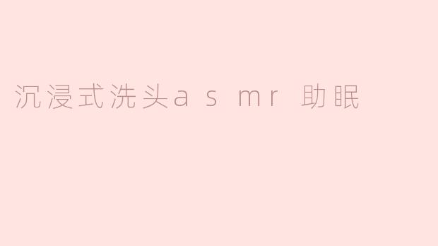 什么是沉浸式洗头ASMR助眠，为什么会对睡眠有帮助？
