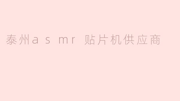 泰州有哪些知名的ASMR贴片机供应商？**