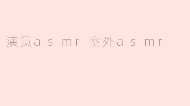 演员asmr室外asmr