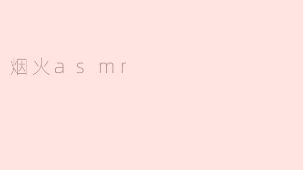 什么是烟火ASMR，它有什么特别之处？****
