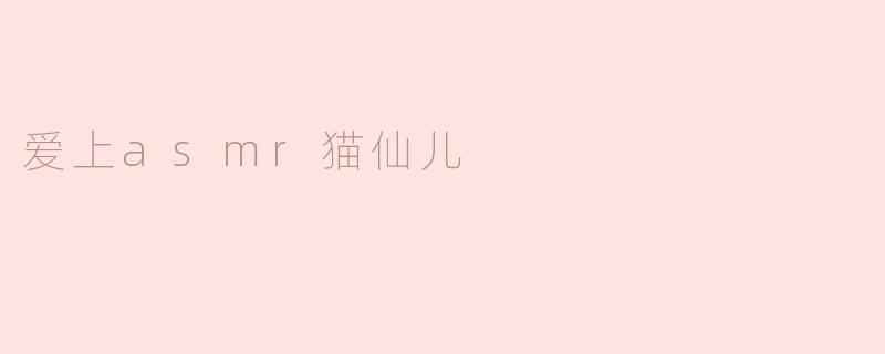 为什么你会爱上asmr猫仙儿？