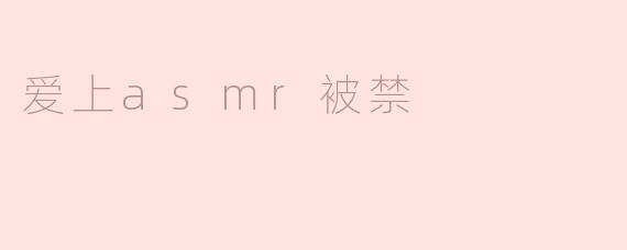 爱上ASMR，却遭遇禁令的无奈与思考