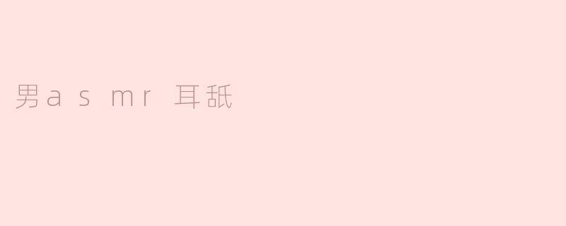 沉浸声音的魅力：男ASMR耳舐的奇妙体验