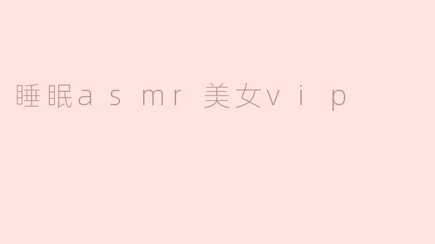 睡眠asmr美女vip