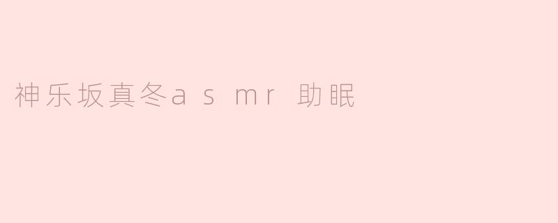 神乐坂真冬asmr助眠