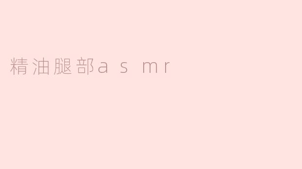 精油腿部asmr