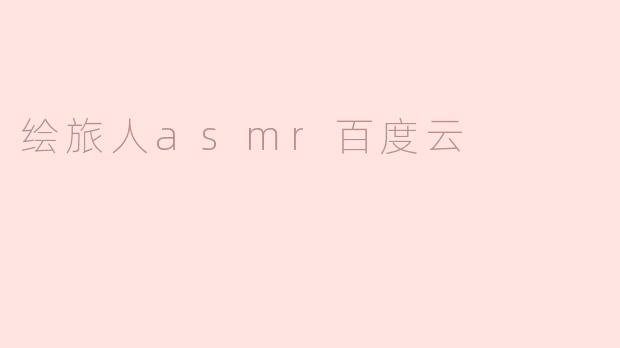 探索“绘旅人”ASMR的宁静世界