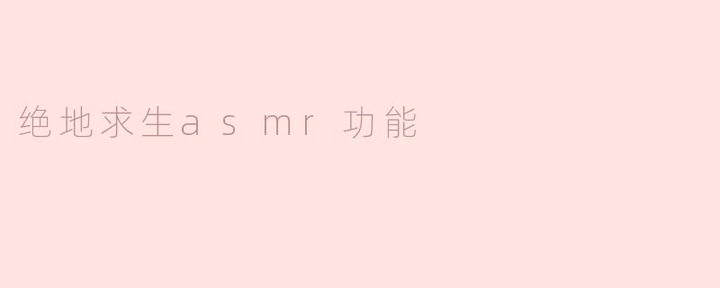 探索绝地求生的ASMR功能：战斗中的宁静