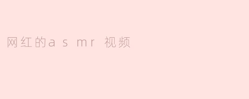 网红的ASMR视频为何如此受欢迎？****