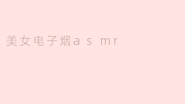 美女电子烟asmr