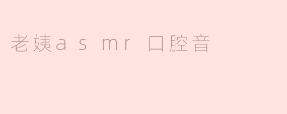 老姨的ASMR口腔音是什么感觉的？
