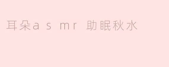 耳朵asmr助眠秋水