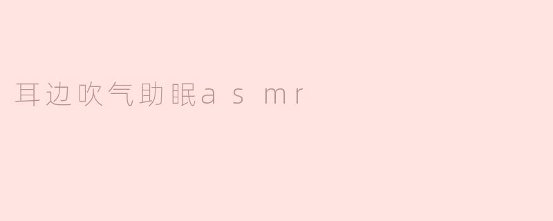 耳边吹气助眠asmr