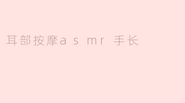 耳部按摩ASMR手长的好处是什么？**