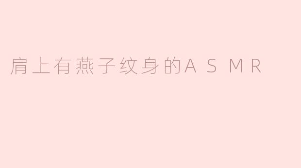 肩上有燕子纹身的ASMR