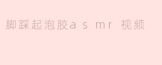 脚踩起泡胶asmr视频