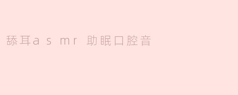 舔耳asmr助眠口腔音