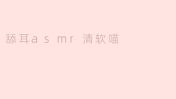 什么是“舔耳ASMR清软喵”？**