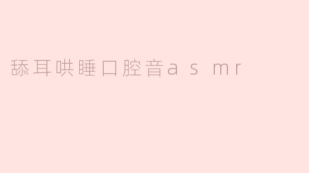 舔耳哄睡口腔音asmr