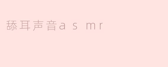 探寻“舔耳声音ASMR”的魅力：放松与治愈的新体验