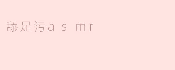 舔足污asmr