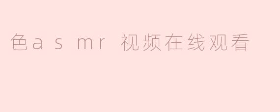 什么是色asmr视频在线观看？  