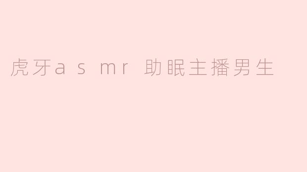 虎牙asmr助眠主播男生