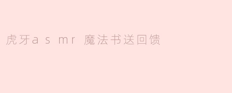 虎牙asmr魔法书送回馈