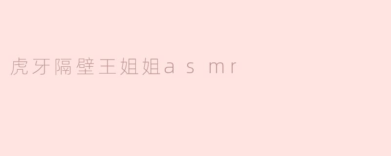 虎牙隔壁的王姐姐ASMR有什么特色？****