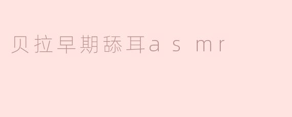 贝拉早期舔耳asmr