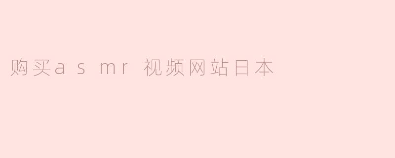购买asmr视频网站日本