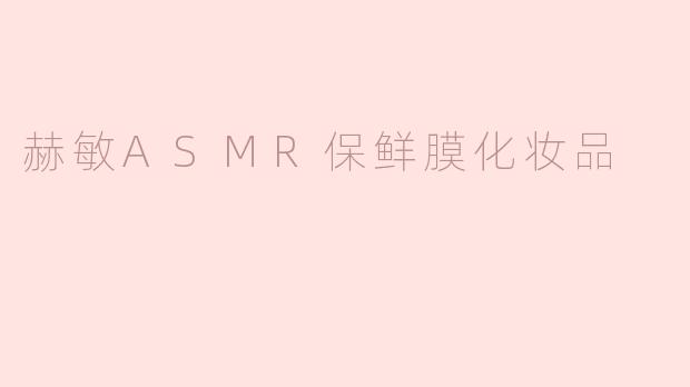 ### 赫敏ASMR保鲜膜化妆品：仿佛魔法般的护肤体验