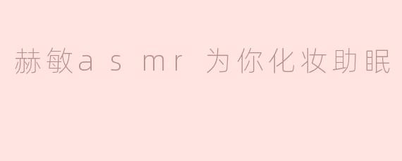 赫敏asmr为你化妆助眠