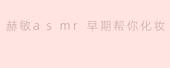 赫敏asmr早期帮你化妆