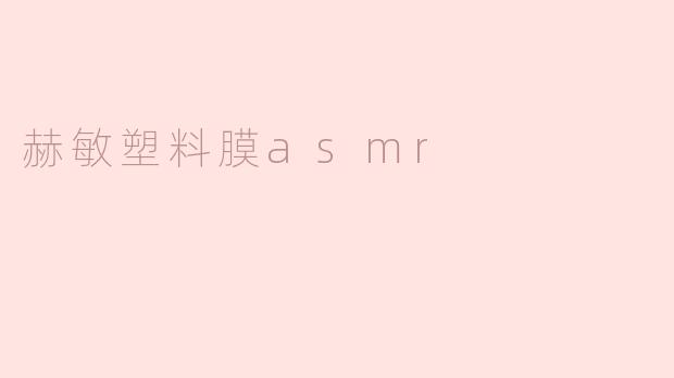 ### 赫敏塑料膜ASMR：细腻声音中的魔法体验