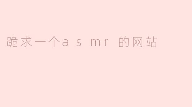 有没有推荐一个ASM网站？我很想找一些高质量的ASMR视频来放松一下。****