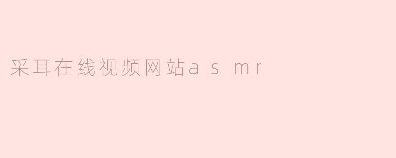 什么是“采耳在线视频网站ASMR”？  