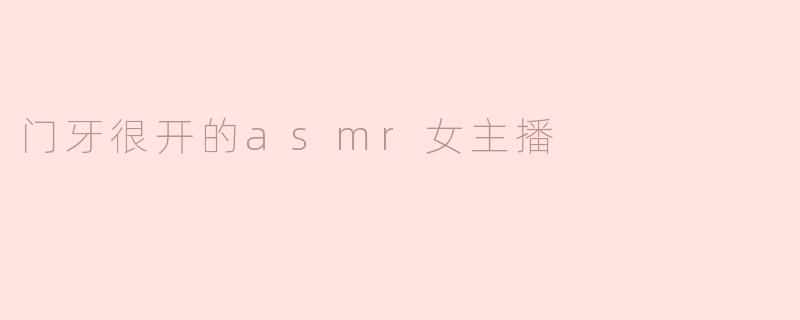 门牙很开的asmr女主播