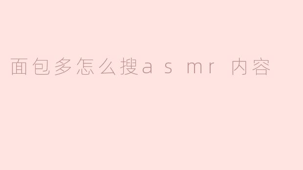 ### 如何用面包多搜索ASMR内容，让你的耳朵享受宁静