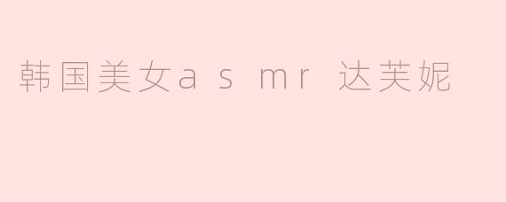 韩国美女asmr达芙妮