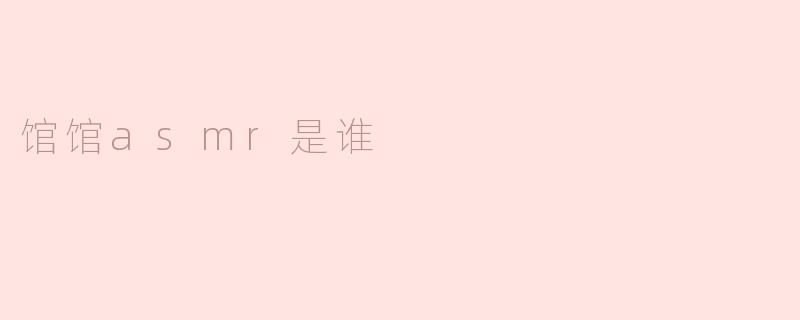 ### 館館ASMR是谁？