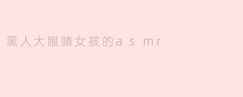 黑人大眼睛女孩的asmr