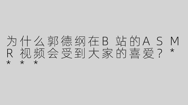 为什么郭德纲在B站的ASMR视频会受到大家的喜爱？****