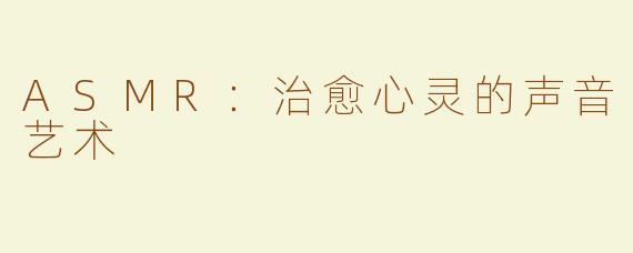 ASMR：治愈心灵的声音艺术