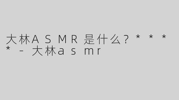 大林ASMR是什么？****