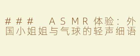### ASMR体验：外国小姐姐与气球的轻声细语
